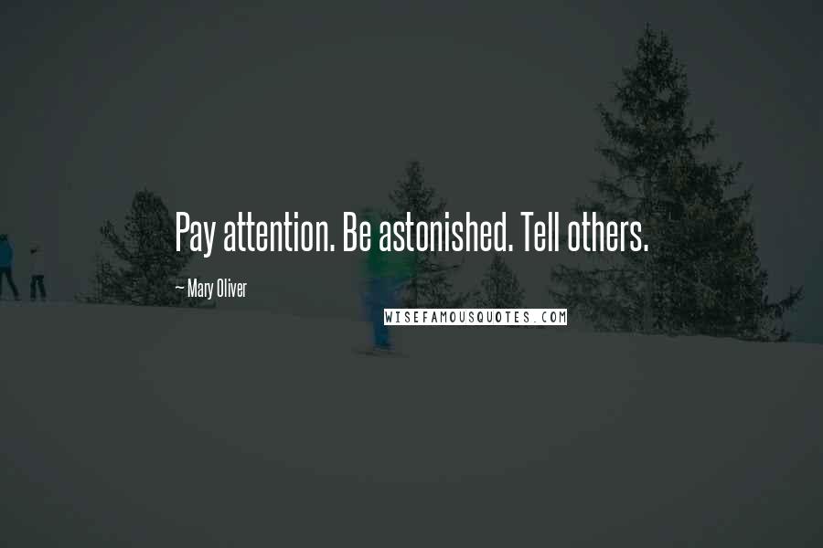Mary Oliver Quotes: Pay attention. Be astonished. Tell others.