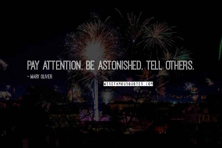 Mary Oliver Quotes: Pay attention. Be astonished. Tell others.