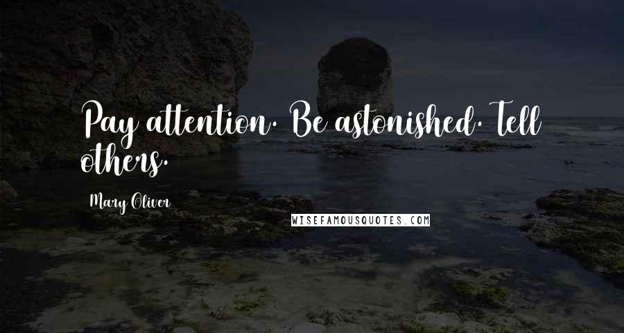 Mary Oliver Quotes: Pay attention. Be astonished. Tell others.