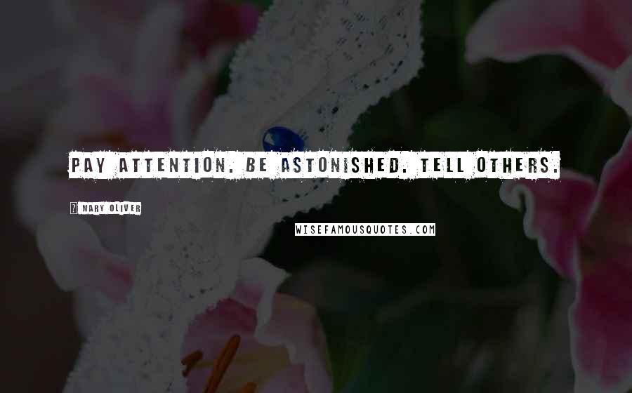 Mary Oliver Quotes: Pay attention. Be astonished. Tell others.