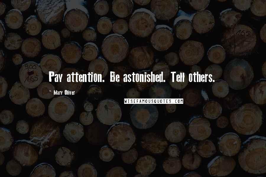Mary Oliver Quotes: Pay attention. Be astonished. Tell others.