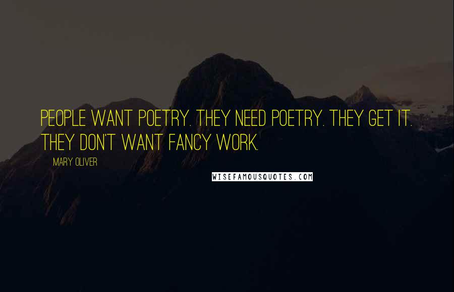 Mary Oliver Quotes: People want poetry. They need poetry. They get it. They don't want fancy work.