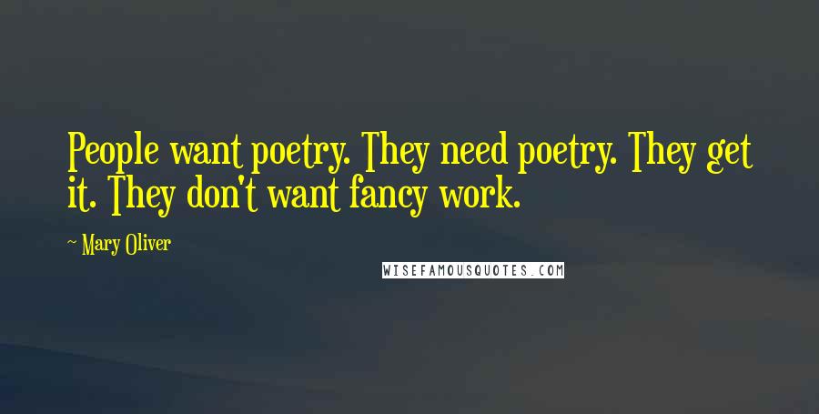 Mary Oliver Quotes: People want poetry. They need poetry. They get it. They don't want fancy work.