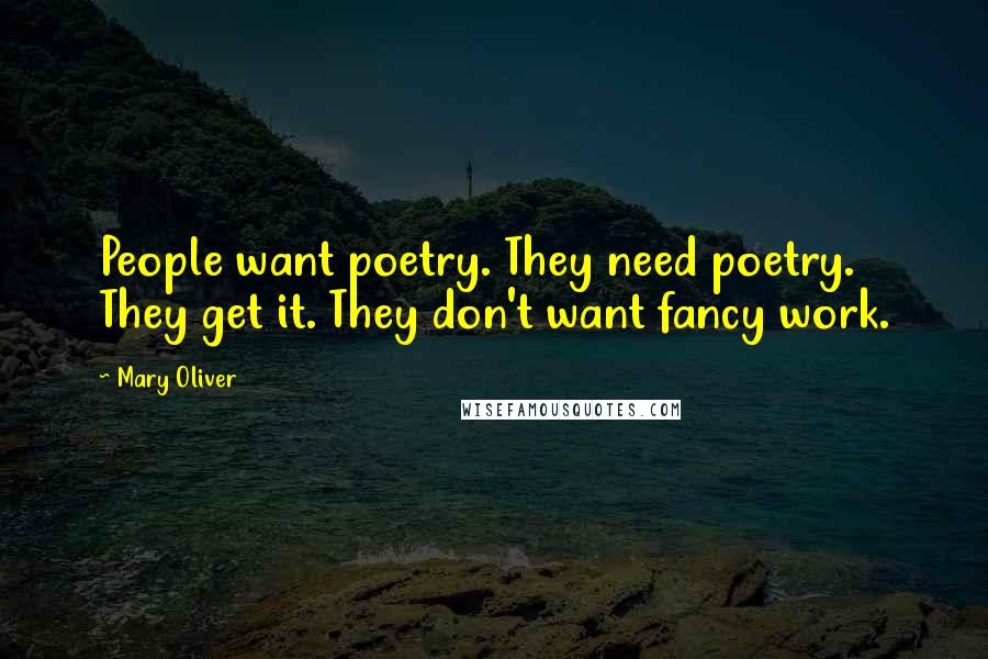 Mary Oliver Quotes: People want poetry. They need poetry. They get it. They don't want fancy work.