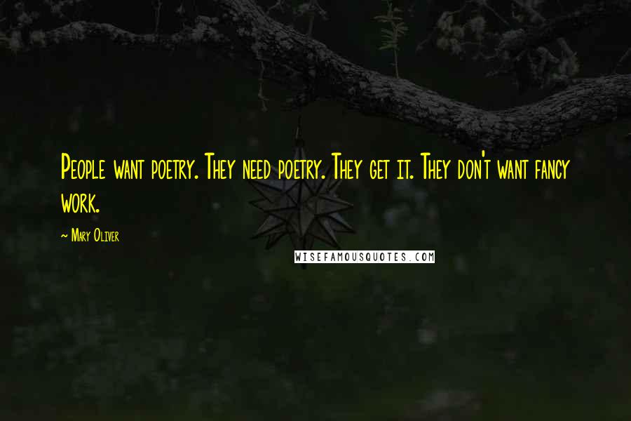 Mary Oliver Quotes: People want poetry. They need poetry. They get it. They don't want fancy work.