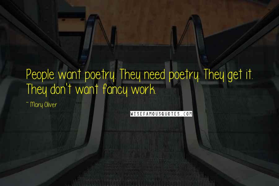 Mary Oliver Quotes: People want poetry. They need poetry. They get it. They don't want fancy work.