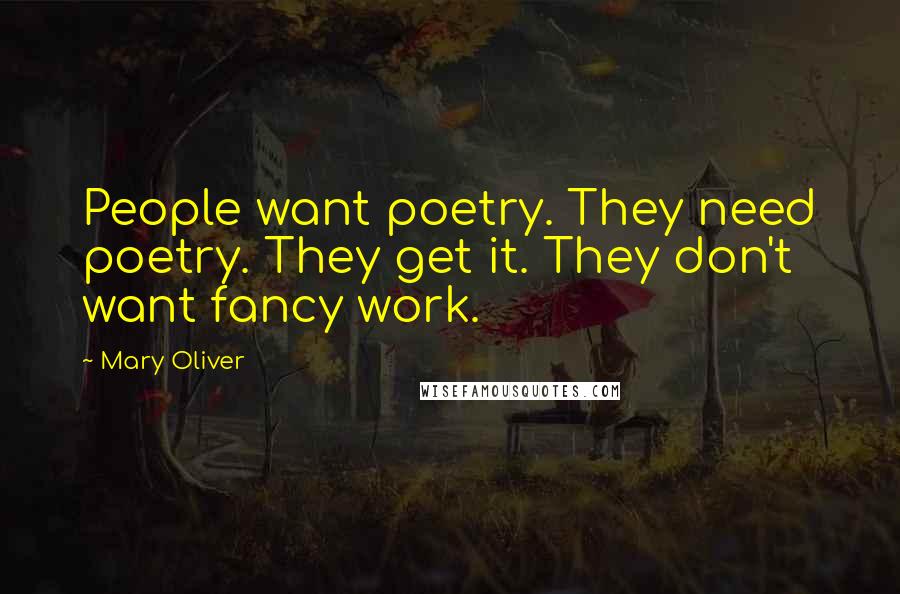 Mary Oliver Quotes: People want poetry. They need poetry. They get it. They don't want fancy work.