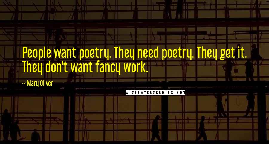 Mary Oliver Quotes: People want poetry. They need poetry. They get it. They don't want fancy work.