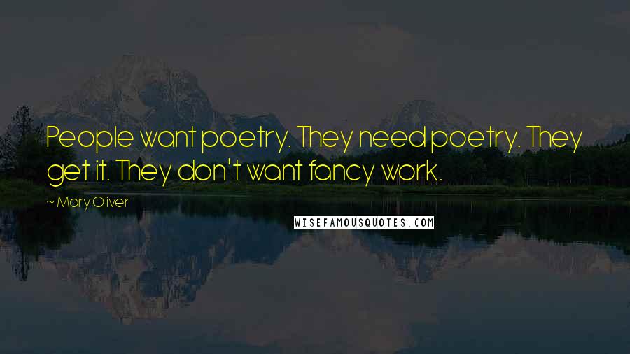 Mary Oliver Quotes: People want poetry. They need poetry. They get it. They don't want fancy work.