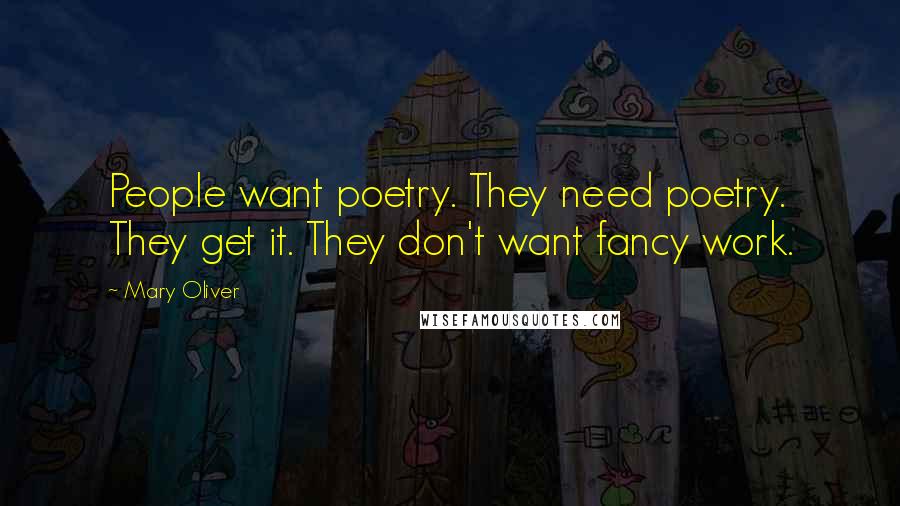 Mary Oliver Quotes: People want poetry. They need poetry. They get it. They don't want fancy work.