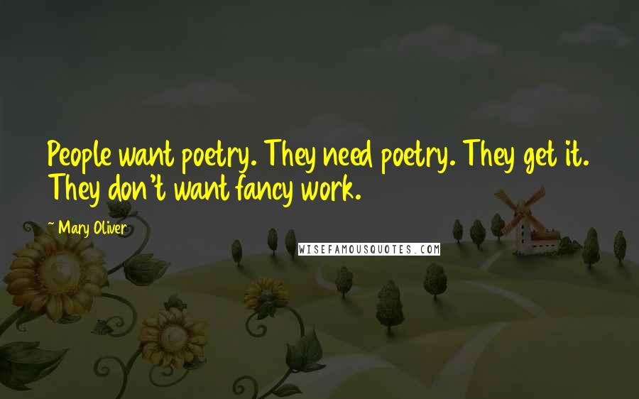 Mary Oliver Quotes: People want poetry. They need poetry. They get it. They don't want fancy work.