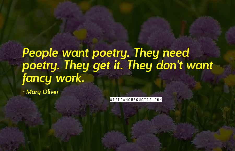 Mary Oliver Quotes: People want poetry. They need poetry. They get it. They don't want fancy work.