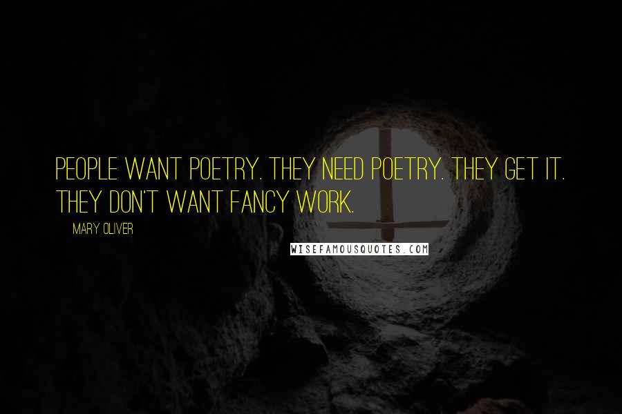 Mary Oliver Quotes: People want poetry. They need poetry. They get it. They don't want fancy work.