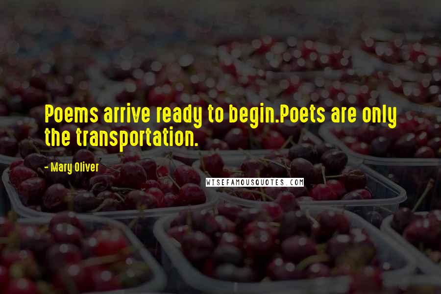 Mary Oliver Quotes: Poems arrive ready to begin.Poets are only the transportation.
