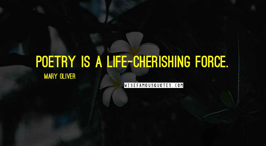 Mary Oliver Quotes: Poetry is a life-cherishing force.