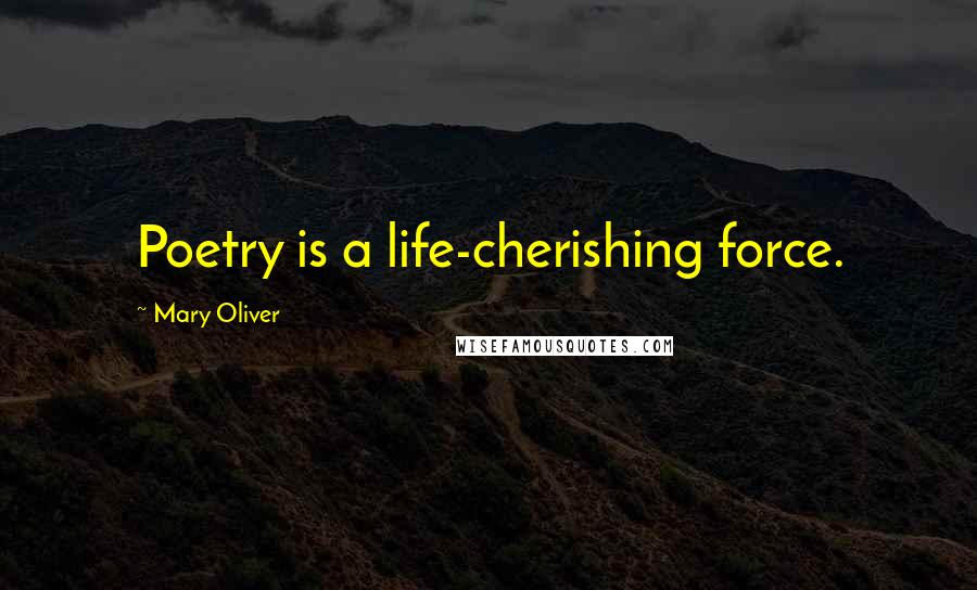 Mary Oliver Quotes: Poetry is a life-cherishing force.