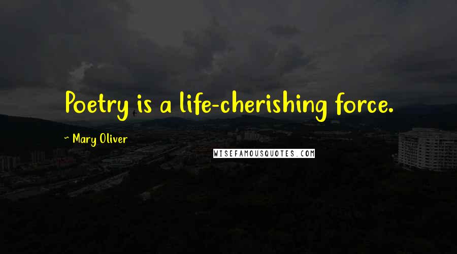 Mary Oliver Quotes: Poetry is a life-cherishing force.
