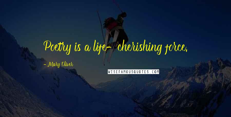 Mary Oliver Quotes: Poetry is a life-cherishing force.