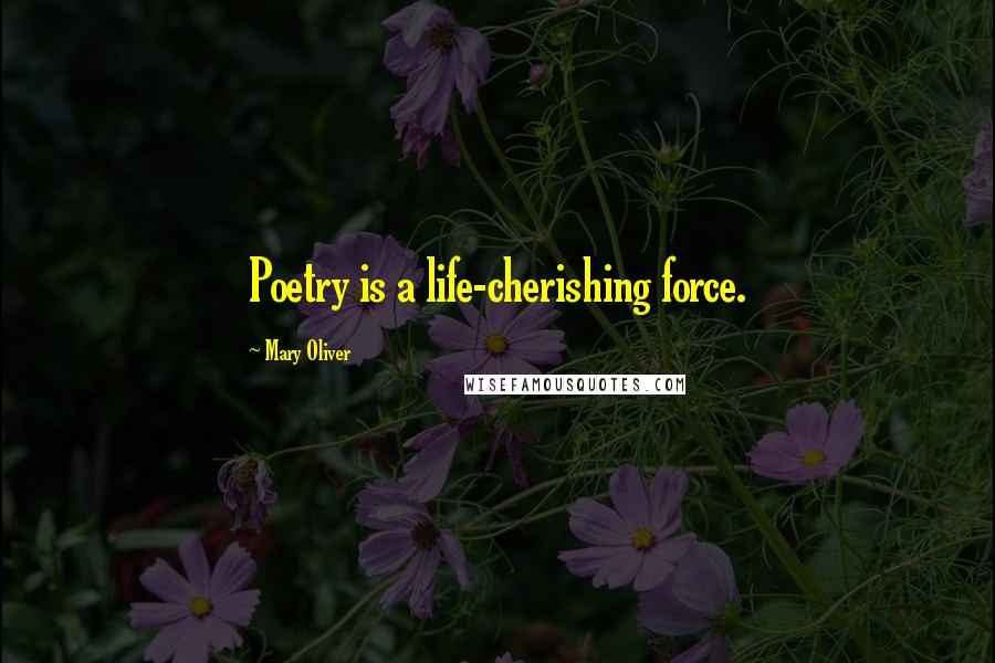 Mary Oliver Quotes: Poetry is a life-cherishing force.