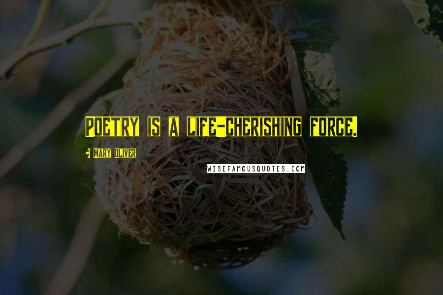 Mary Oliver Quotes: Poetry is a life-cherishing force.