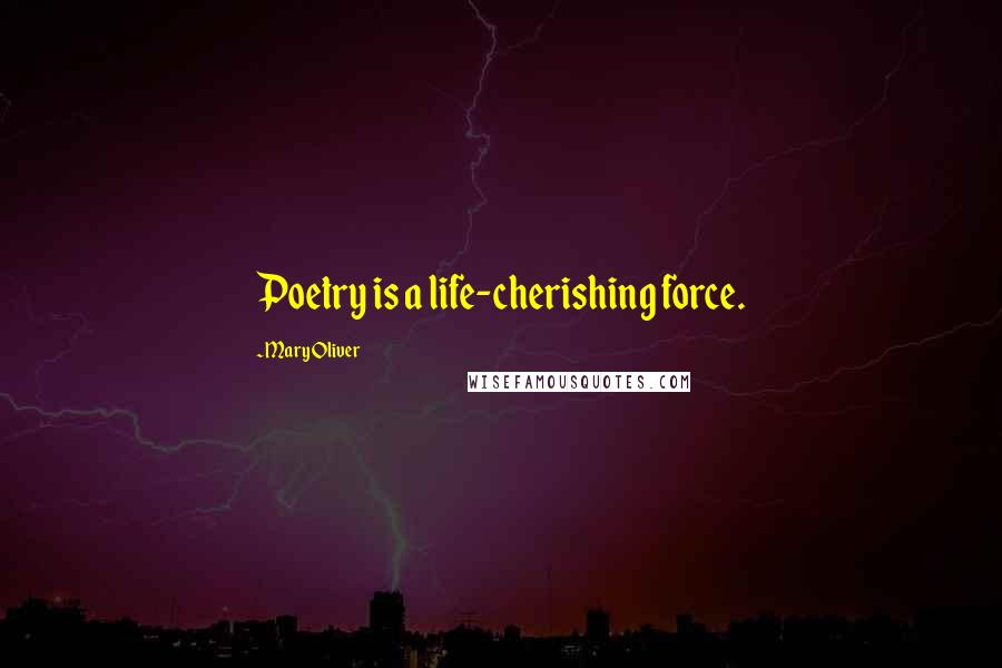 Mary Oliver Quotes: Poetry is a life-cherishing force.
