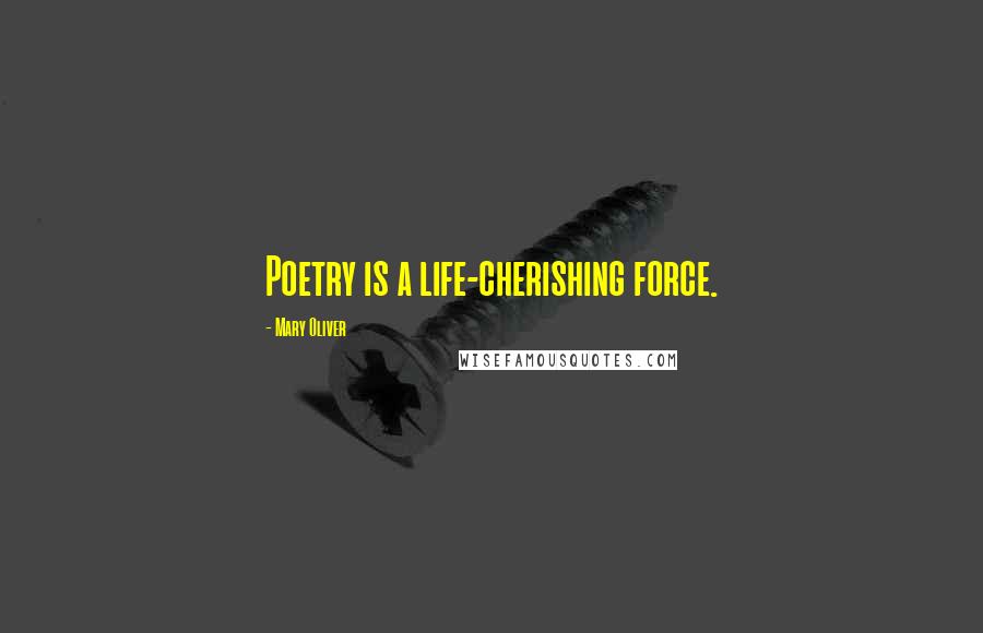 Mary Oliver Quotes: Poetry is a life-cherishing force.