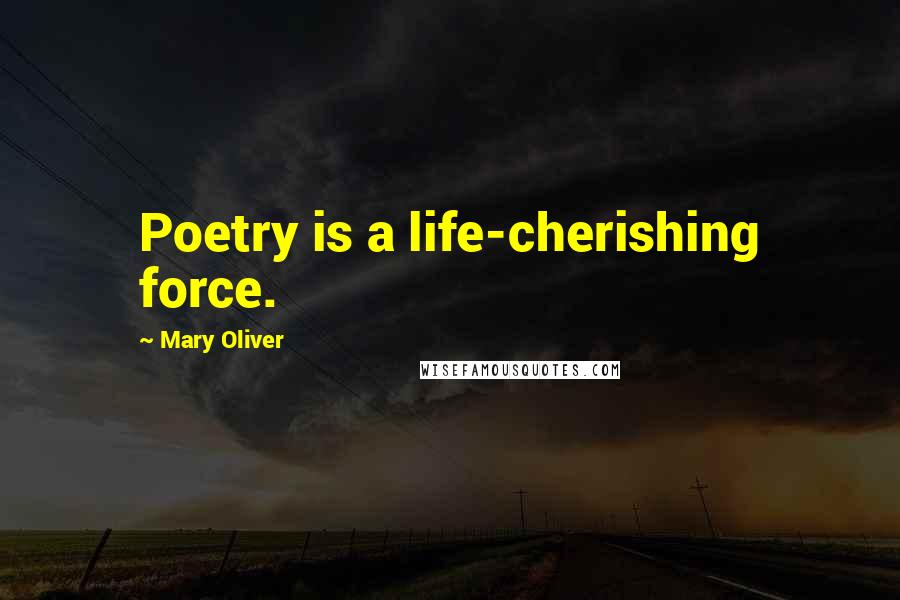 Mary Oliver Quotes: Poetry is a life-cherishing force.