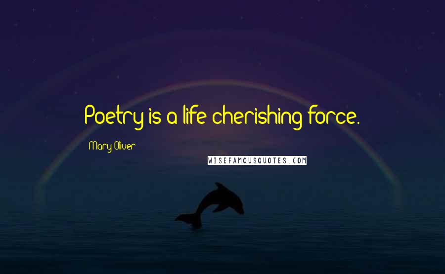 Mary Oliver Quotes: Poetry is a life-cherishing force.
