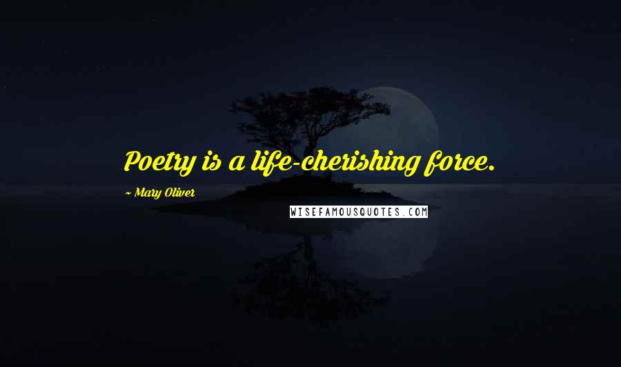 Mary Oliver Quotes: Poetry is a life-cherishing force.