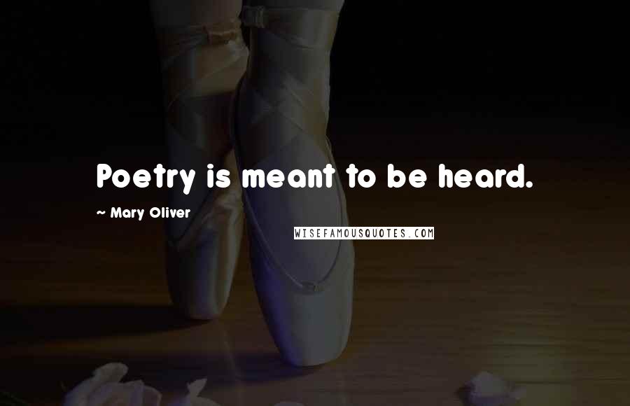 Mary Oliver Quotes: Poetry is meant to be heard.