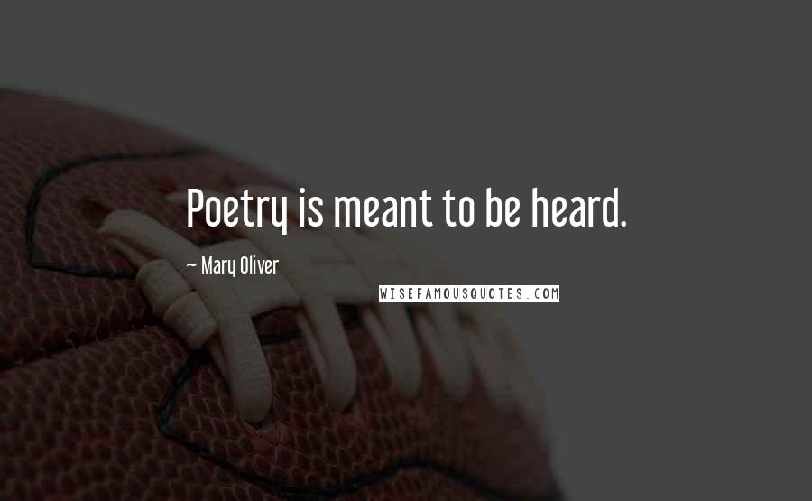 Mary Oliver Quotes: Poetry is meant to be heard.
