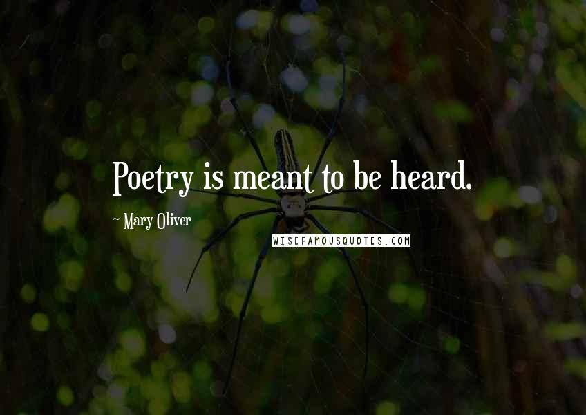 Mary Oliver Quotes: Poetry is meant to be heard.