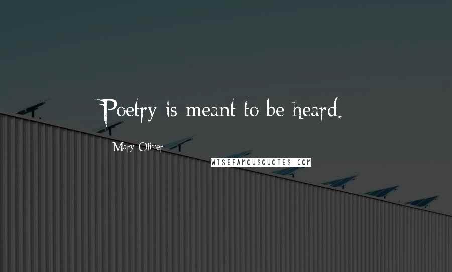 Mary Oliver Quotes: Poetry is meant to be heard.