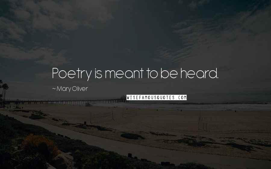 Mary Oliver Quotes: Poetry is meant to be heard.