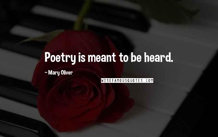 Mary Oliver Quotes: Poetry is meant to be heard.