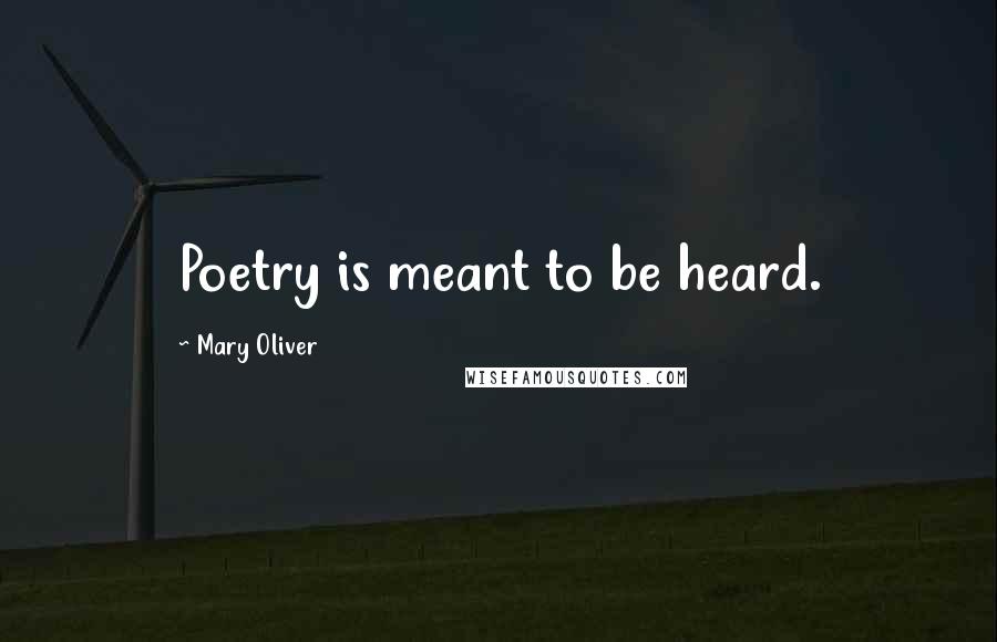 Mary Oliver Quotes: Poetry is meant to be heard.