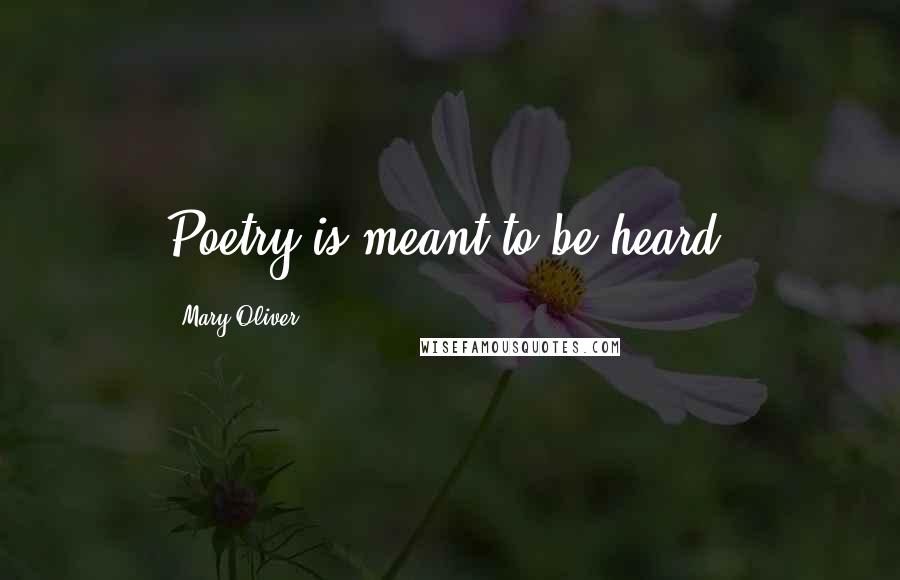 Mary Oliver Quotes: Poetry is meant to be heard.