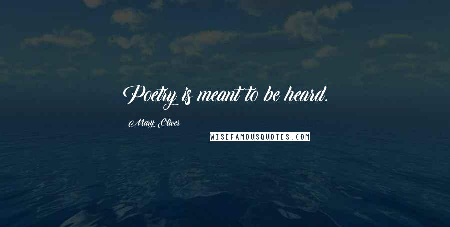 Mary Oliver Quotes: Poetry is meant to be heard.