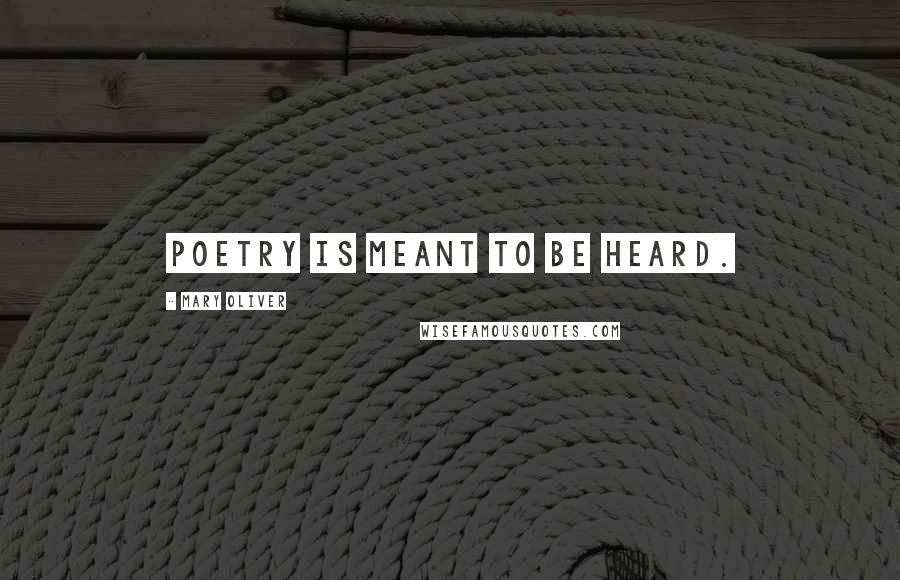 Mary Oliver Quotes: Poetry is meant to be heard.
