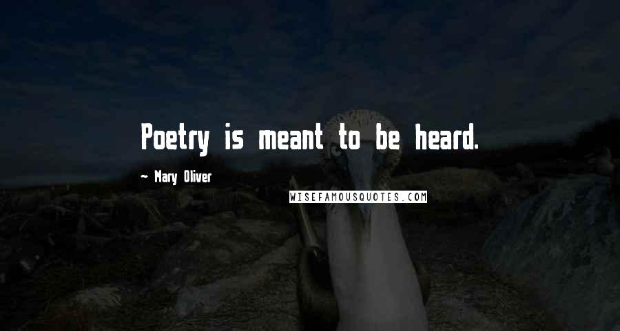 Mary Oliver Quotes: Poetry is meant to be heard.