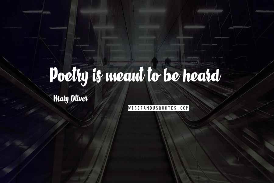 Mary Oliver Quotes: Poetry is meant to be heard.