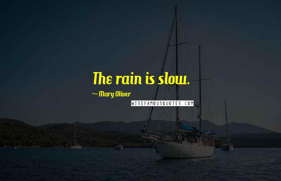 Mary Oliver Quotes: The rain is slow.