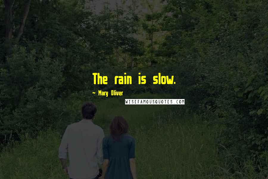 Mary Oliver Quotes: The rain is slow.