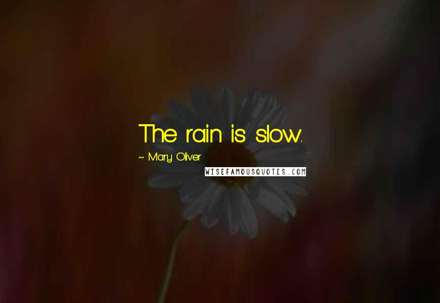Mary Oliver Quotes: The rain is slow.