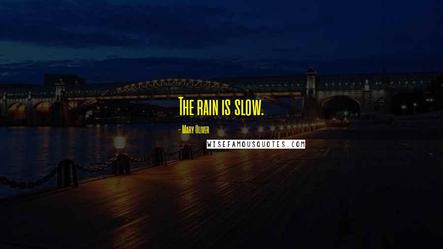 Mary Oliver Quotes: The rain is slow.