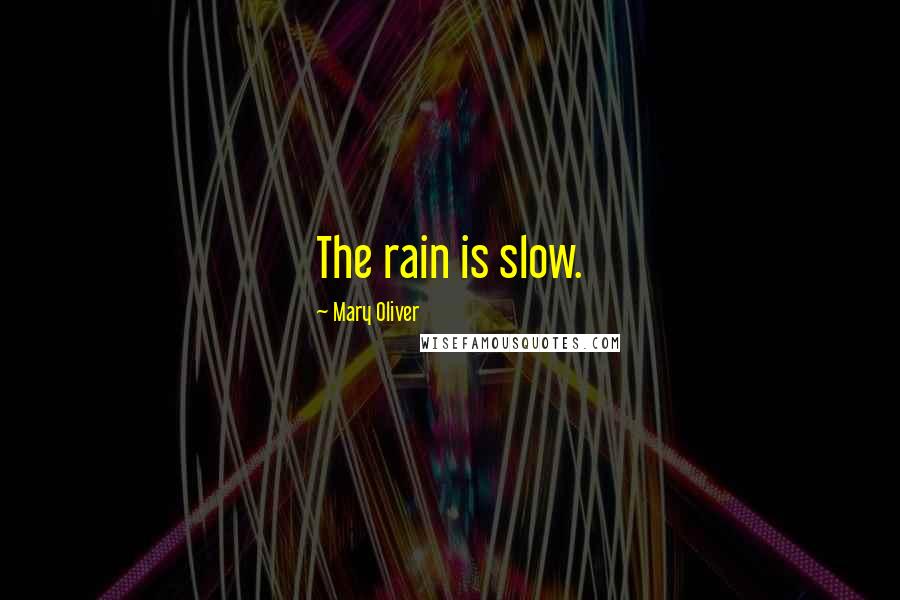 Mary Oliver Quotes: The rain is slow.