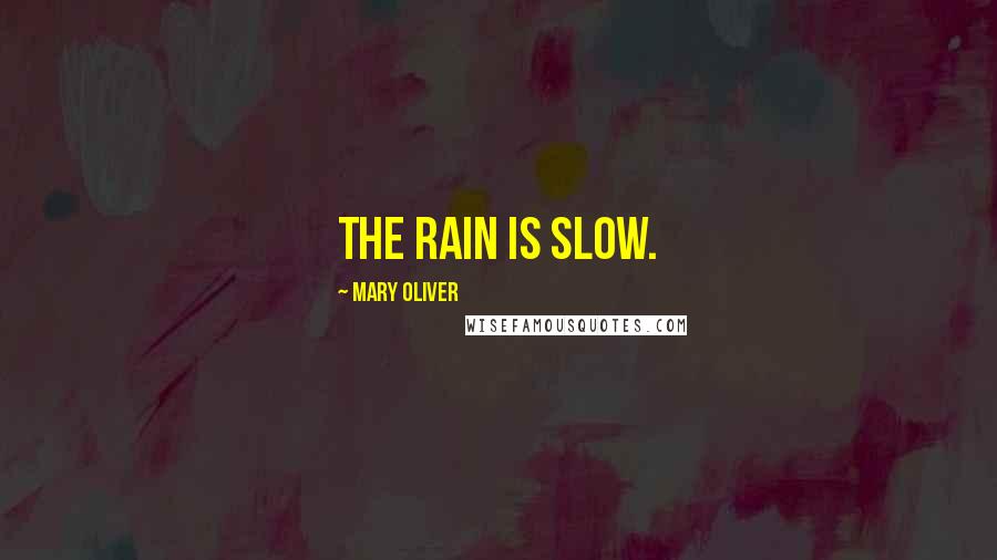 Mary Oliver Quotes: The rain is slow.