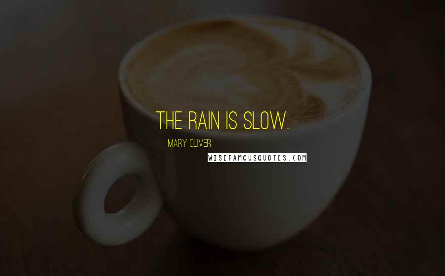 Mary Oliver Quotes: The rain is slow.