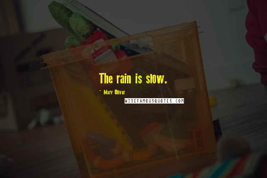 Mary Oliver Quotes: The rain is slow.