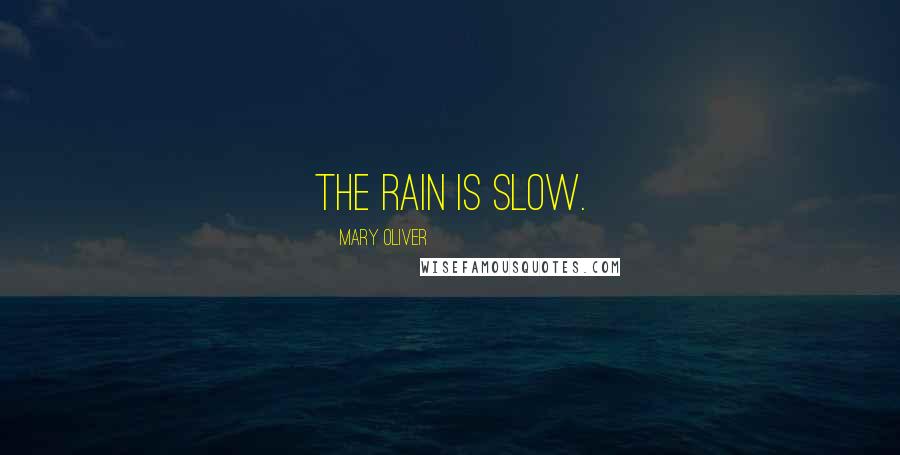 Mary Oliver Quotes: The rain is slow.
